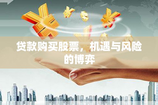 汉源贷款购买股票，机遇与风险的博弈