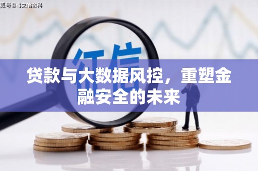 襄阳贷款与大数据风控，重塑金融安全的未来