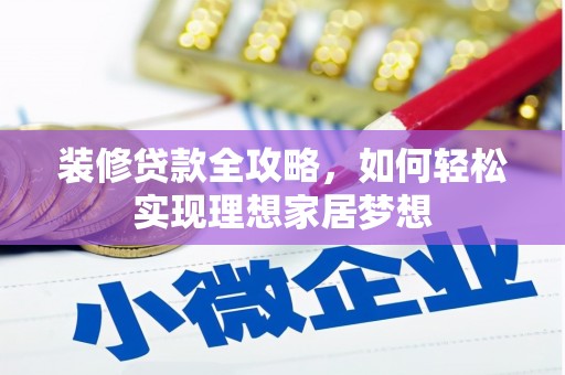 湖内装修贷款全攻略，如何轻松实现理想家居梦想