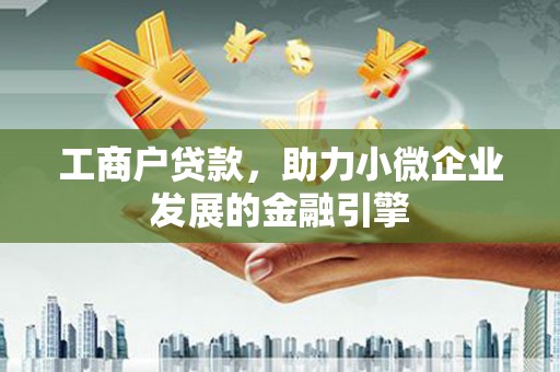南岳工商户贷款，助力小微企业发展的金融引擎