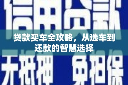 和田贷款买车全攻略，从选车到还款的智慧选择