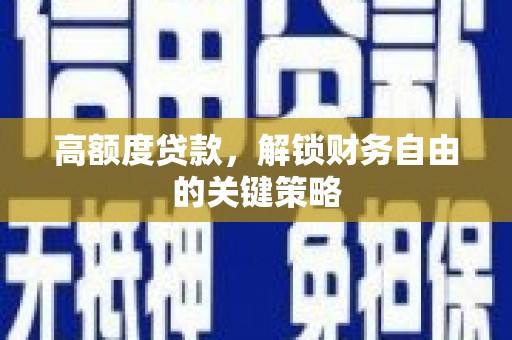 湖内高额度贷款，解锁财务自由的关键策略