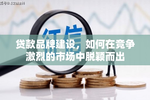 陆川贷款品牌建设，如何在竞争激烈的市场中脱颖而出