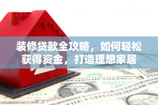琼中装修贷款全攻略，如何轻松获得资金，打造理想家居