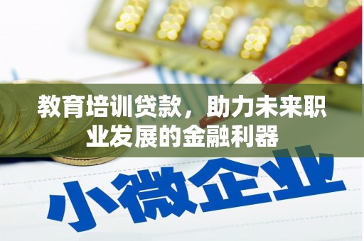 巍山教育培训贷款，助力未来职业发展的金融利器