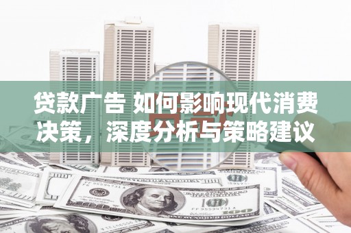 蒙阴贷款广告 如何影响现代消费决策，深度分析与策略建议