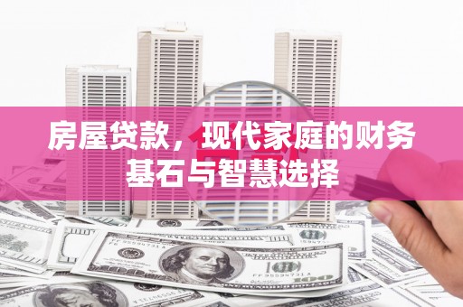 邓州房屋贷款，现代家庭的财务基石与智慧选择