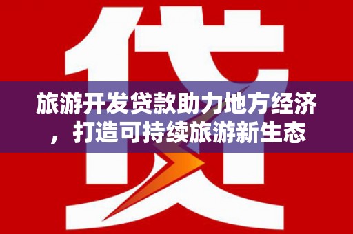 那玛夏旅游开发贷款助力地方经济，打造可持续旅游新生态