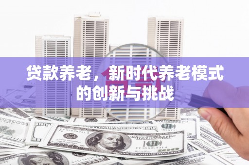 建宁贷款养老，新时代养老模式的创新与挑战