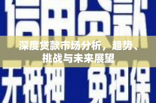北投深度贷款市场分析，趋势、挑战与未来展望