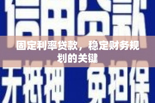 长武固定利率贷款，稳定财务规划的关键