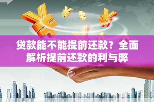 金湾贷款能不能提前还款？全面解析提前还款的利与弊