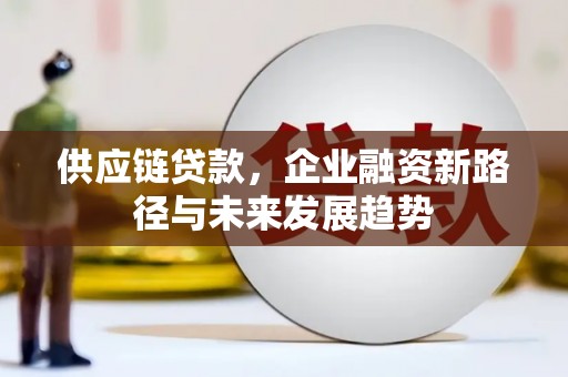 太保供应链贷款，企业融资新路径与未来发展趋势