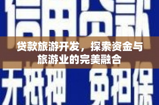 东台贷款旅游开发，探索资金与旅游业的完美融合