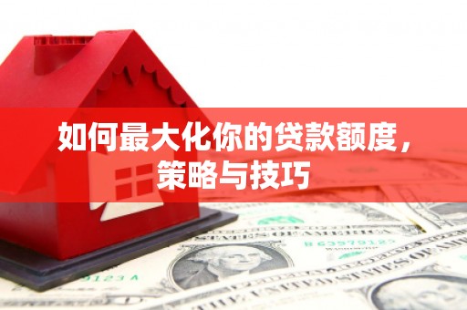 阿里山如何最大化你的贷款额度，策略与技巧