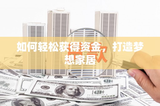 六枝如何轻松获得资金，打造梦想家居
