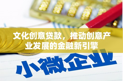 莱西文化创意贷款，推动创意产业发展的金融新引擎