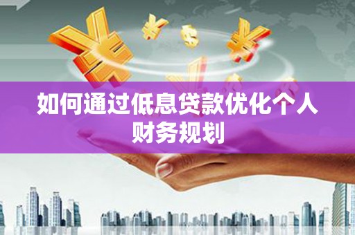 海州如何通过低息贷款优化个人财务规划