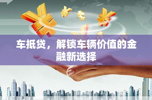 莒南车抵贷，解锁车辆价值的金融新选择