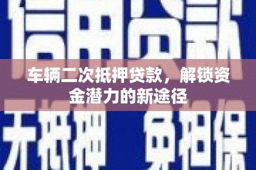 奎文车辆二次抵押贷款，解锁资金潜力的新途径