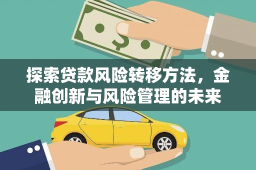 共和探索贷款风险转移方法，金融创新与风险管理的未来