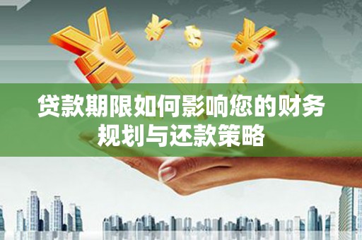 尚义贷款期限如何影响您的财务规划与还款策略