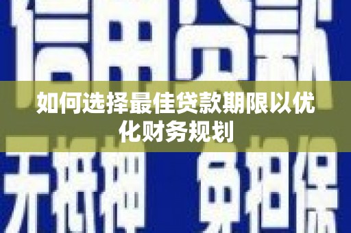 金华如何选择最佳贷款期限以优化财务规划