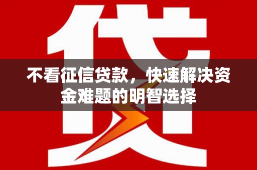 东兴不看征信贷款，快速解决资金难题的明智选择