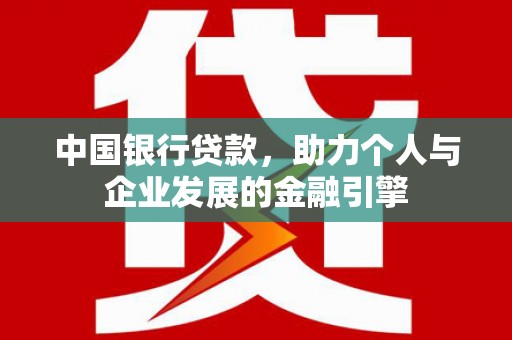 上甘岭中国银行贷款，助力个人与企业发展的金融引擎