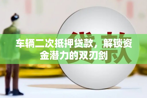 铁山车辆二次抵押贷款，解锁资金潜力的双刃剑