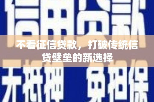 福田不看征信贷款，打破传统信贷壁垒的新选择