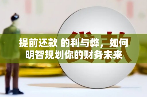 武鸣提前还款 的利与弊，如何明智规划你的财务未来