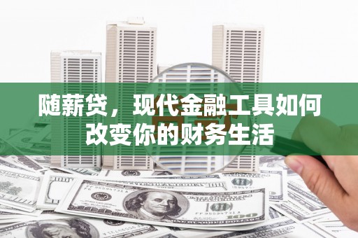 福清随薪贷，现代金融工具如何改变你的财务生活