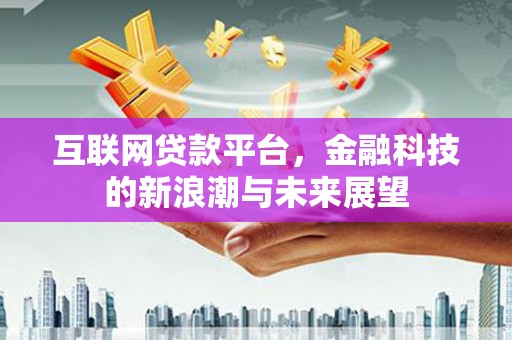 梧州互联网贷款平台，金融科技的新浪潮与未来展望