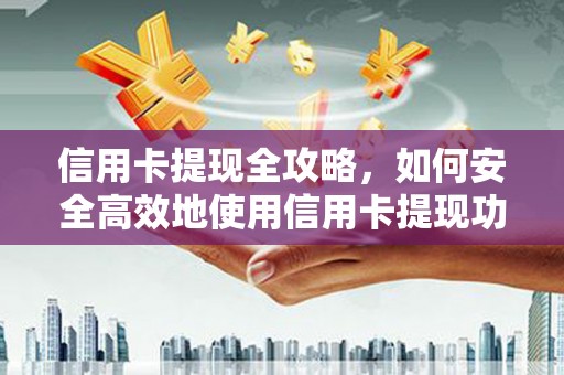 南海信用卡提现全攻略，如何安全高效地使用信用卡提现功能