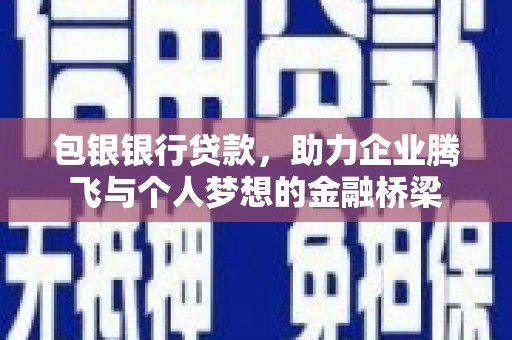 松溪包银银行贷款，助力企业腾飞与个人梦想的金融桥梁