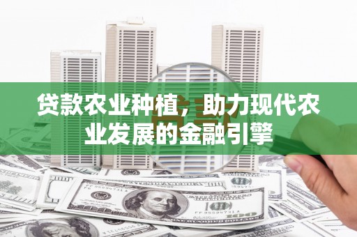 左镇贷款农业种植，助力现代农业发展的金融引擎