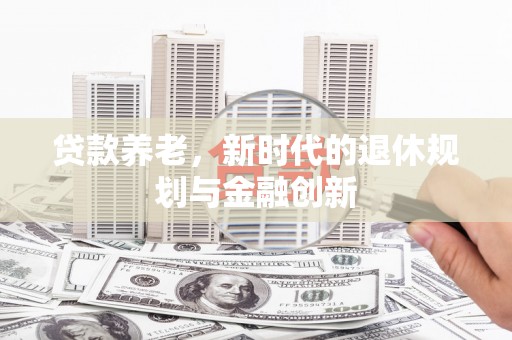 宜黄贷款养老，新时代的退休规划与金融创新