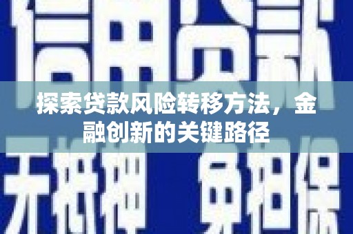 工布江达探索贷款风险转移方法，金融创新的关键路径