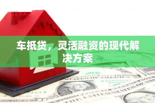 英德车抵贷，灵活融资的现代解决方案