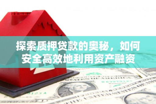 仙游探索质押贷款的奥秘，如何安全高效地利用资产融资