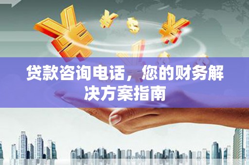 扎赉诺尔贷款咨询电话，您的财务解决方案指南
