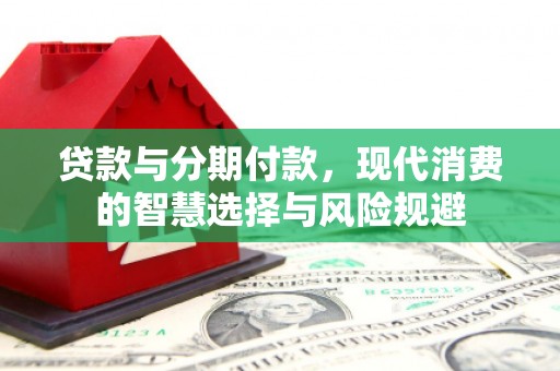 铁力贷款与分期付款，现代消费的智慧选择与风险规避