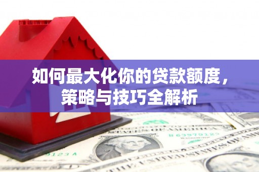 城关如何最大化你的贷款额度，策略与技巧全解析