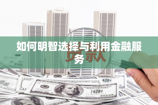 铜仁如何明智选择与利用金融服务