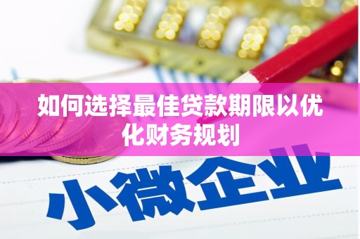 紫阳如何选择最佳贷款期限以优化财务规划