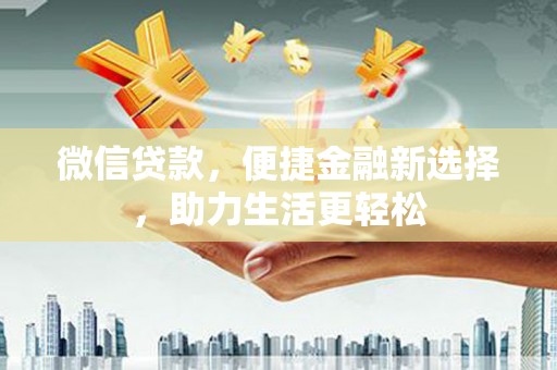 潜江微信贷款，便捷金融新选择，助力生活更轻松