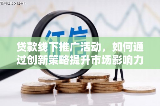 原阳贷款线下推广活动，如何通过创新策略提升市场影响力