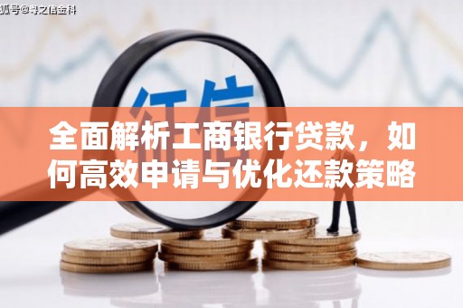 阳新全面解析工商银行贷款，如何高效申请与优化还款策略