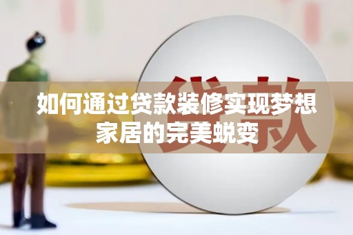 新营如何通过贷款装修实现梦想家居的完美蜕变